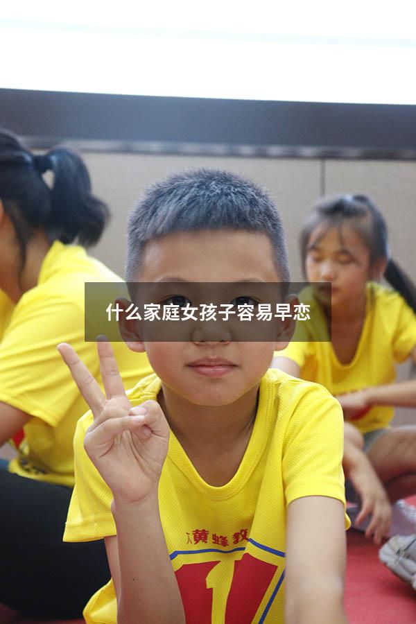 什么家庭女孩子容易早恋