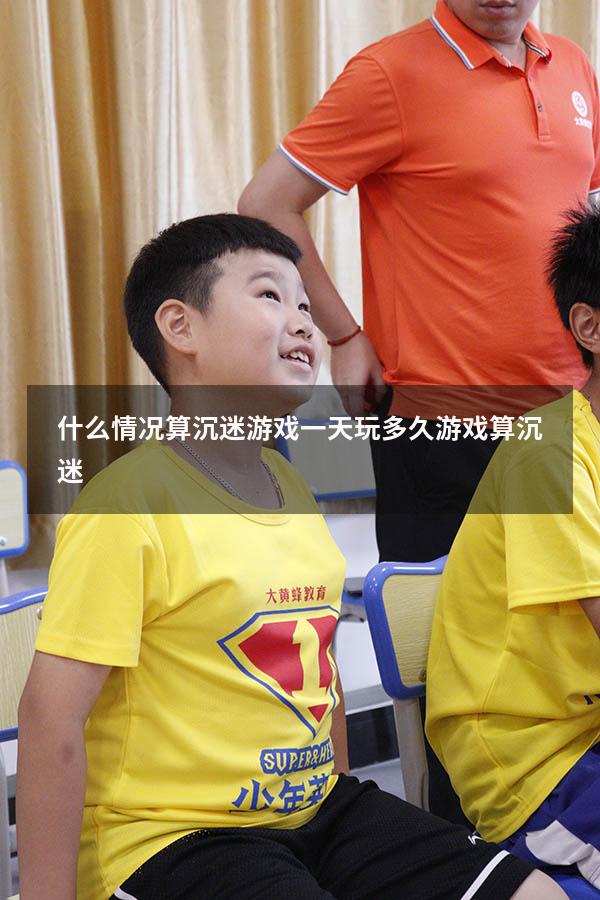 什么情况算沉迷游戏（一天玩多久游戏算沉迷）