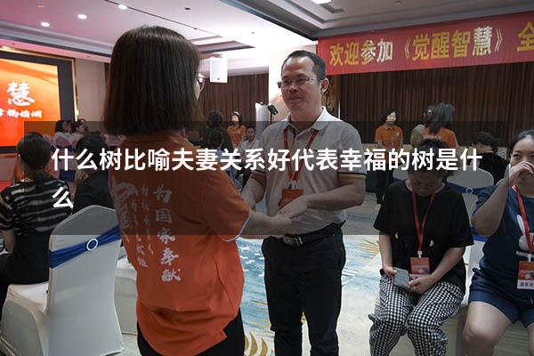 什么树比喻夫妻关系好（代表幸福的树是什么）