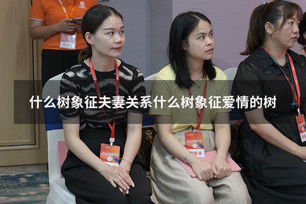 什么树象征夫妻关系（什么树象征爱情的树）