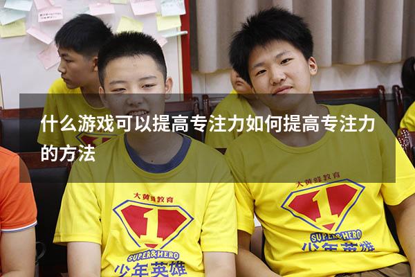 什么游戏可以提高专注力（如何提高专注力的方法）