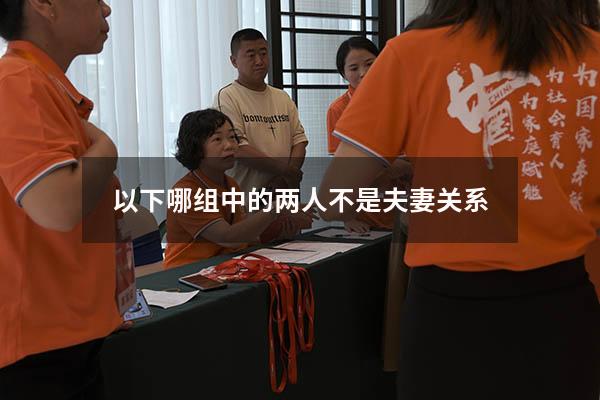 以下哪组中的两人不是夫妻关系