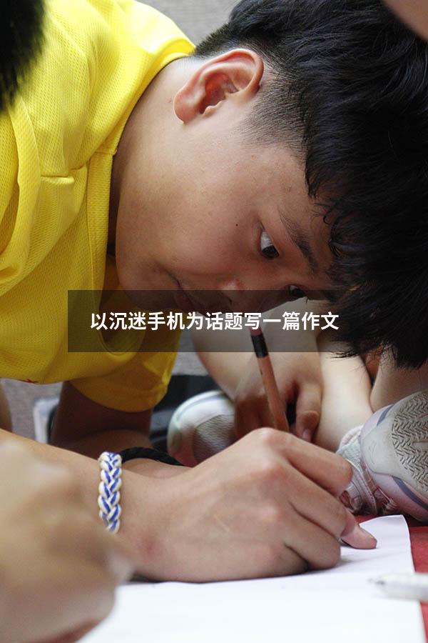 以沉迷手机为话题写一篇作文（手机的利与弊论文3000字）
