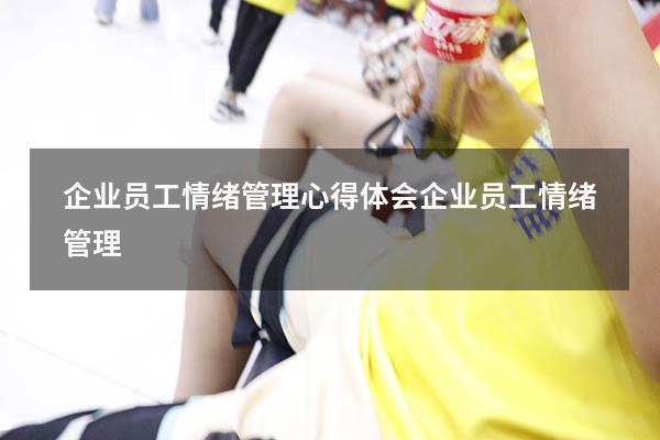 企业员工情绪管理心得体会（企业员工情绪管理）
