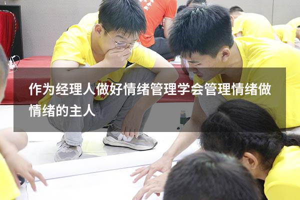 作为经理人做好情绪管理（学会管理情绪,做情绪的主人）