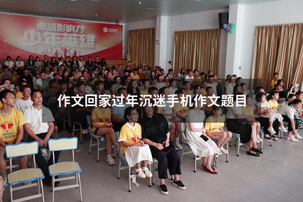 作文回家过年沉迷手机作文题目