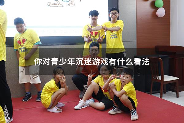你对青少年沉迷游戏有什么看法