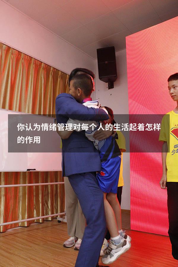 你认为情绪管理对每个人的生活起着怎样的作用