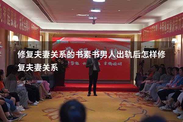 修复夫妻关系的书素书（男人出轨后怎样修复夫妻关系）