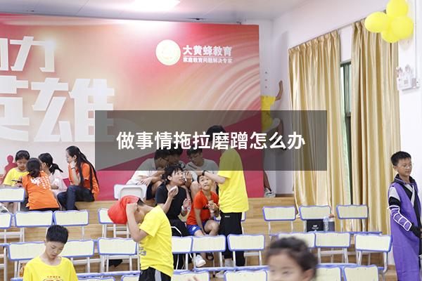做事情拖拉磨蹭怎么办