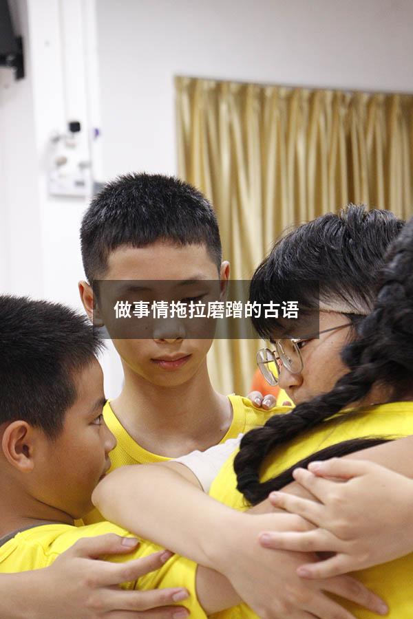做事情拖拉磨蹭的古语