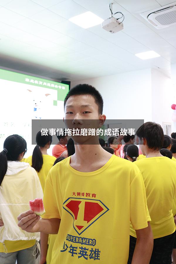 做事情拖拉磨蹭的成语故事（形容人做事磨蹭的句子）