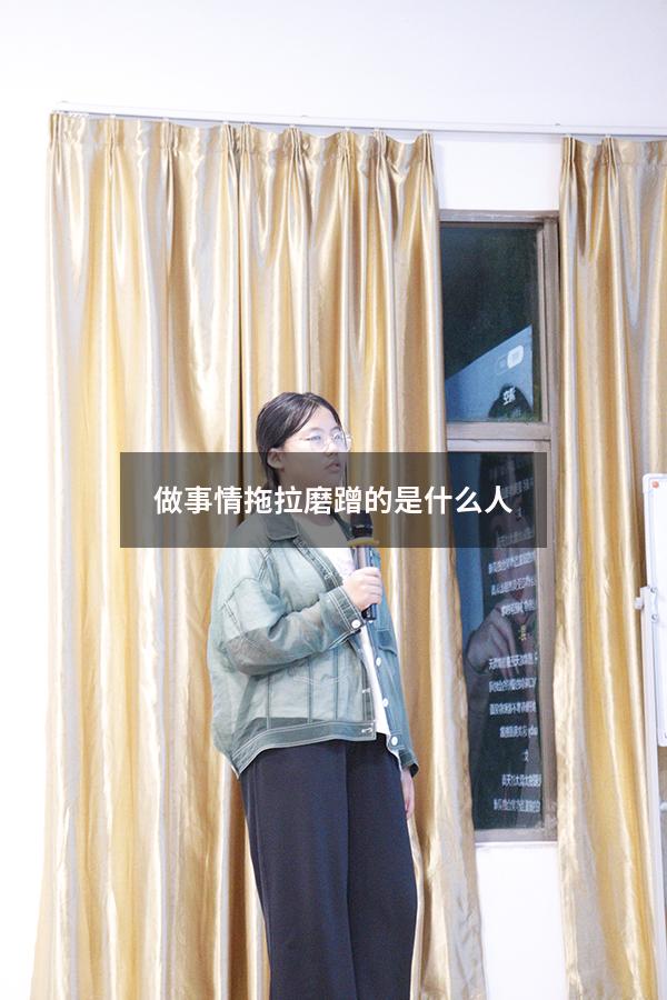 做事情拖拉磨蹭的是什么人（做事拖拉的男人的心理）