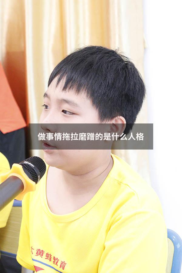 做事情拖拉磨蹭的是什么人格（拖拉磨蹭的心理原因）