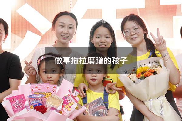 做事拖拉磨蹭的孩子（孩子做事磨蹭怎么办,有什么好方法）