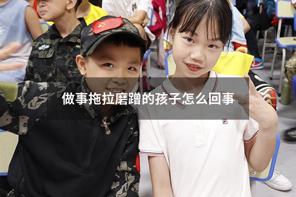 做事拖拉磨蹭的孩子怎么回事