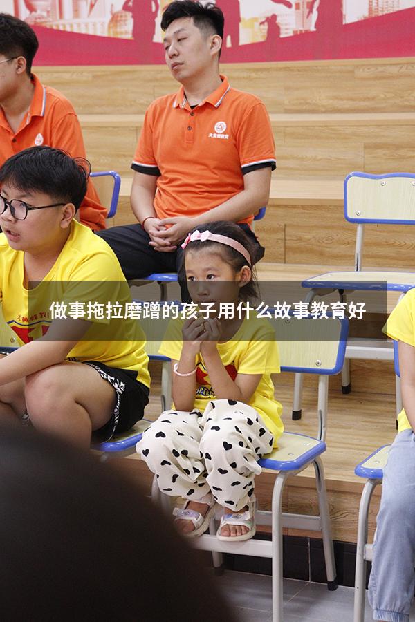 做事拖拉磨蹭的孩子用什么故事教育好