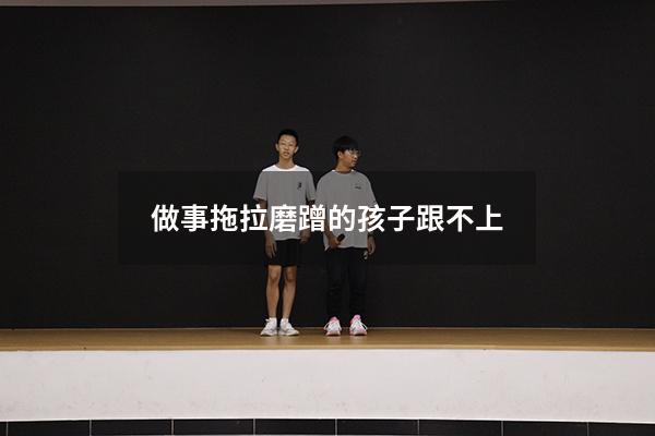 做事拖拉磨蹭的孩子跟不上