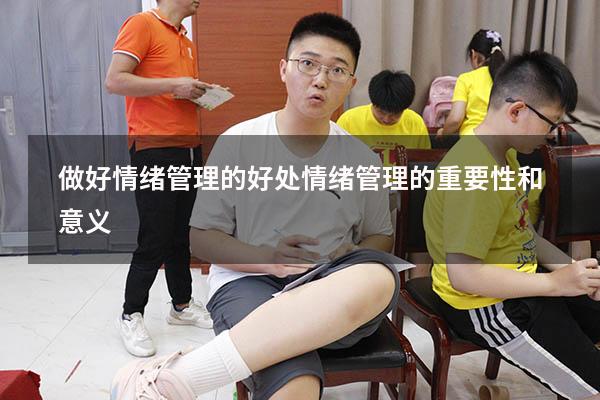 做好情绪管理的好处（情绪管理的重要性和意义）