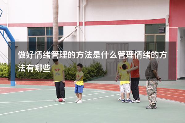 做好情绪管理的方法是什么（管理情绪的方法有哪些）