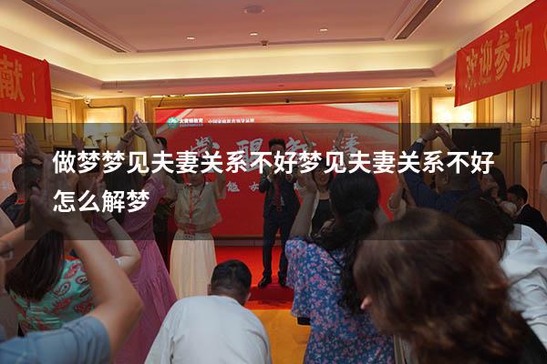 做梦梦见夫妻关系不好（梦见夫妻关系不好,怎么解梦）