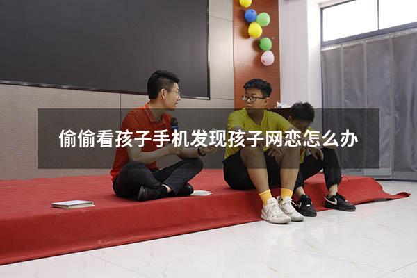 偷偷看孩子手机发现孩子网恋怎么办