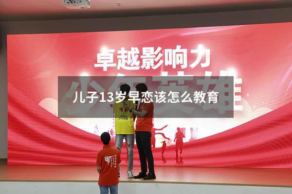 儿子13岁早恋该怎么教育