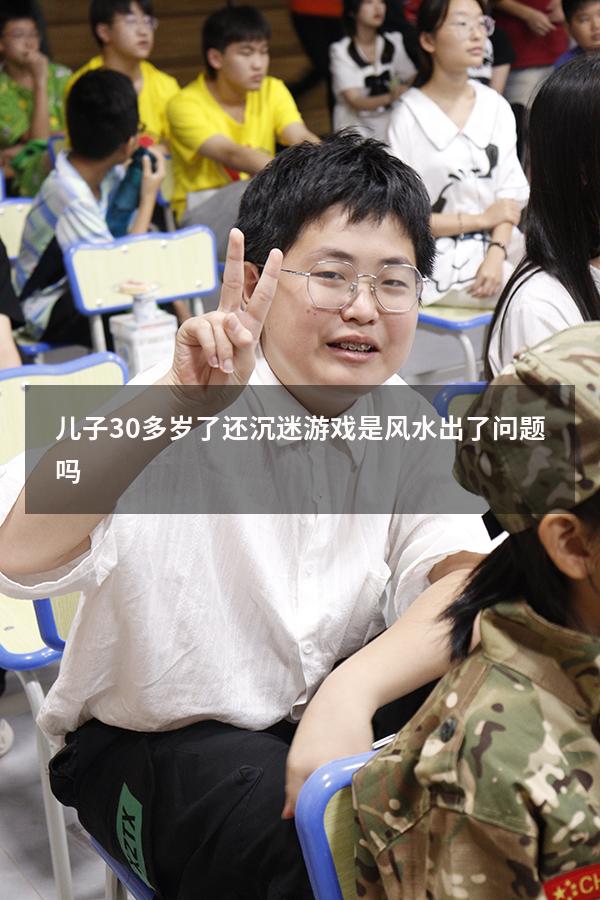 儿子30多岁了还沉迷游戏是风水出了问题吗