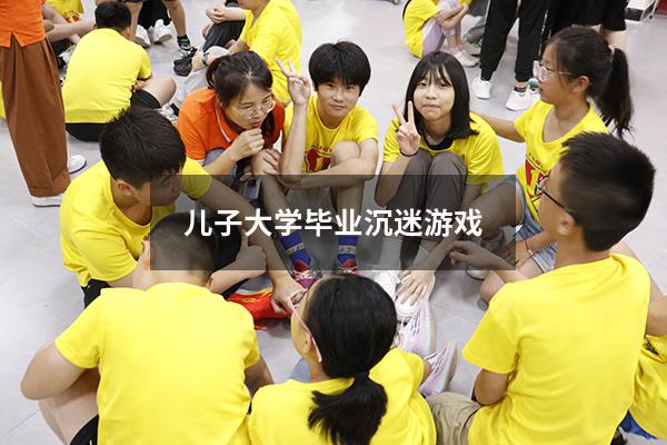 儿子大学毕业沉迷游戏