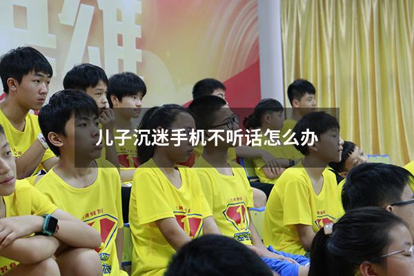 儿子沉迷手机不听话怎么办（家长管控孩子手机app）