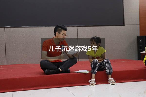 儿子沉迷游戏5年