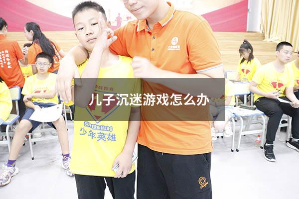 儿子沉迷游戏怎么办