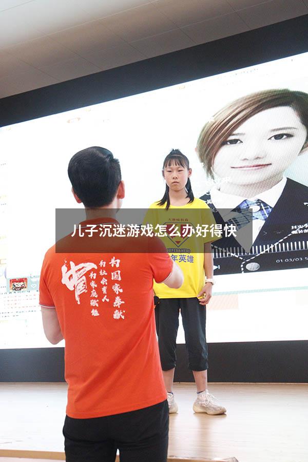 儿子沉迷游戏怎么办好得快