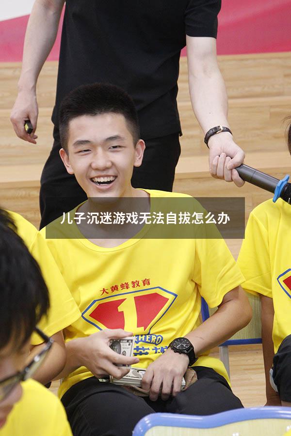 儿子沉迷游戏无法自拔怎么办