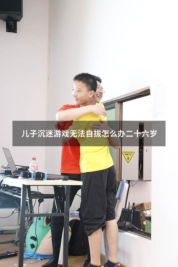 儿子沉迷游戏无法自拔怎么办二十六岁