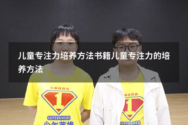 儿童专注力培养方法书籍（儿童专注力的培养方法）
