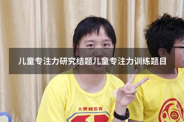 儿童专注力研究结题（儿童专注力训练题目）