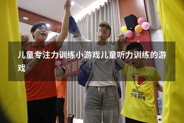 儿童专注力训练小游戏（儿童听力训练的游戏）