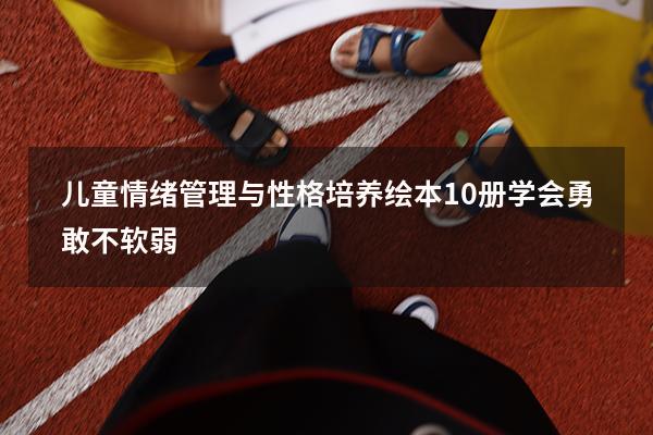 儿童情绪管理与性格培养绘本10册学会勇敢不软弱