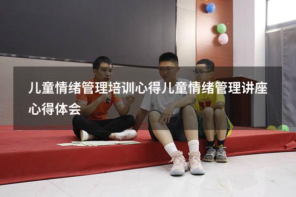 儿童情绪管理培训心得（儿童情绪管理讲座心得体会）