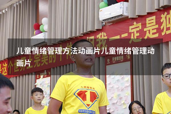 儿童情绪管理方法动画片（儿童情绪管理动画片）