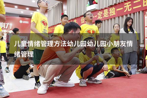 儿童情绪管理方法幼儿园（幼儿园小朋友情绪管理）