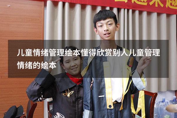 儿童情绪管理绘本懂得欣赏别人（儿童管理情绪的绘本）