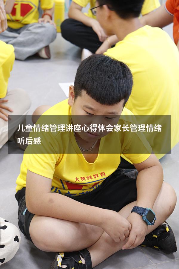 儿童情绪管理讲座心得体会（家长管理情绪听后感）