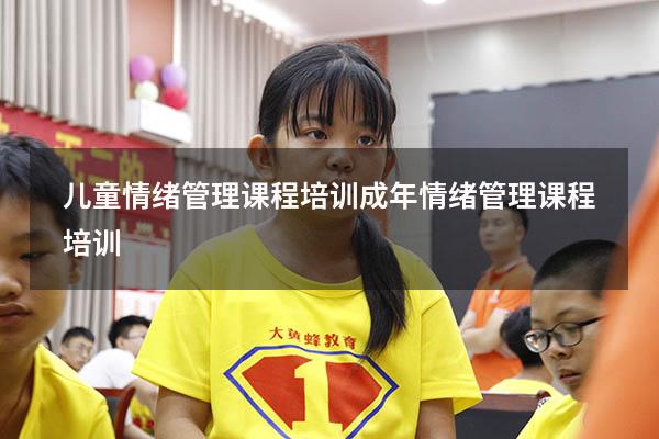 儿童情绪管理课程培训（成年情绪管理课程培训）