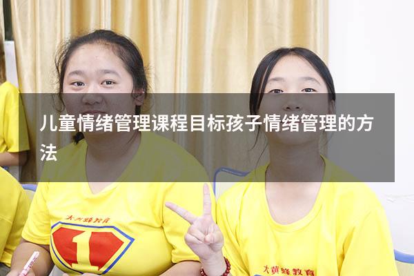 儿童情绪管理课程目标（孩子情绪管理的方法）