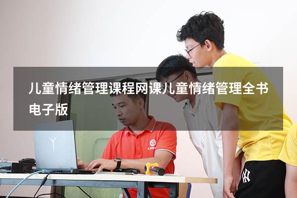 儿童情绪管理课程网课（儿童情绪管理全书电子版）