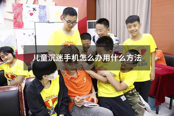 儿童沉迷手机怎么办用什么方法