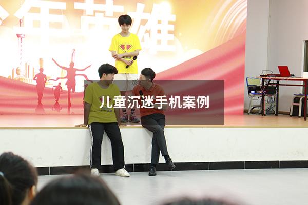 儿童沉迷手机案例（青少年手机成瘾案例）