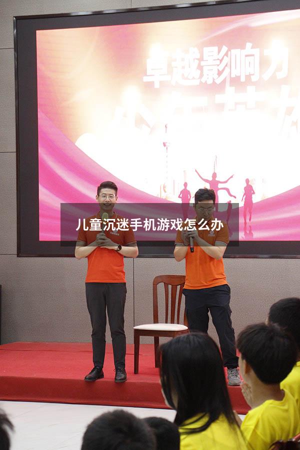 儿童沉迷手机游戏怎么办